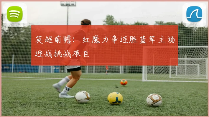 英超前瞻：红魔力争连胜蓝军主场迎战挑战艰巨