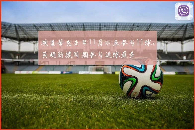 埃基蒂克去年11月以来参与11球，英超新援同期参与进球最多