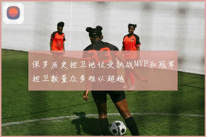 保罗历史控卫地位受挑战MVP和冠军控卫数量众多难以超越