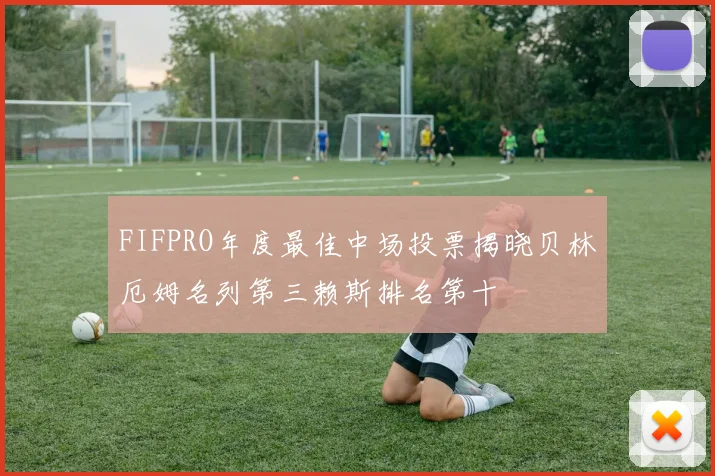 FIFPRO年度最佳中场投票揭晓贝林厄姆名列第三赖斯排名第十