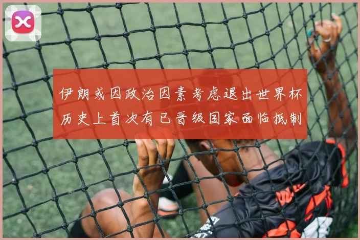 伊朗或因政治因素考虑退出世界杯历史上首次有已晋级国家面临抵制风险