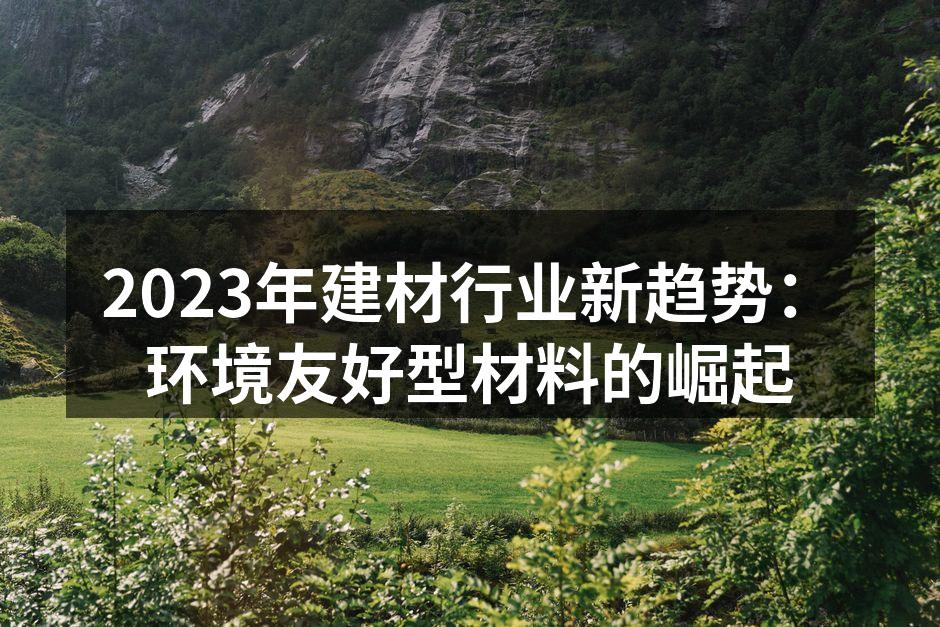 2023年建材行业新趋势：环境友好型材料的崛起