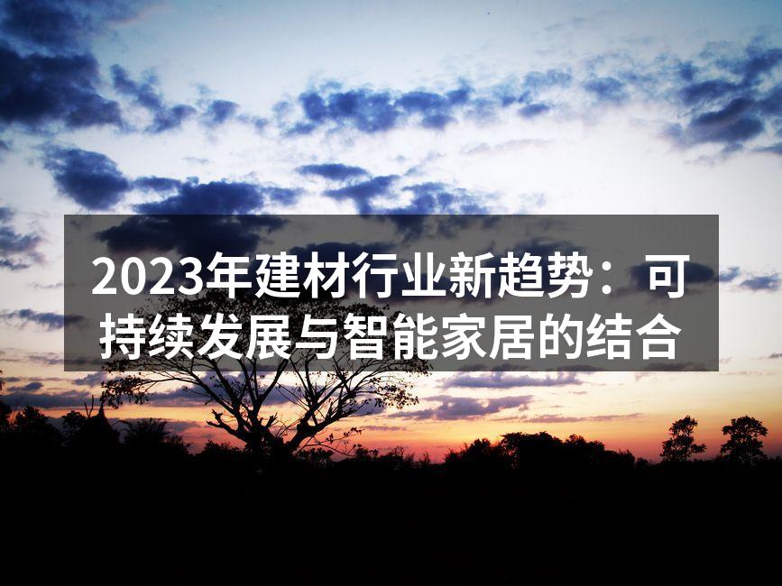 2023年建材行业新趋势：可持续发展与智能家居的结合