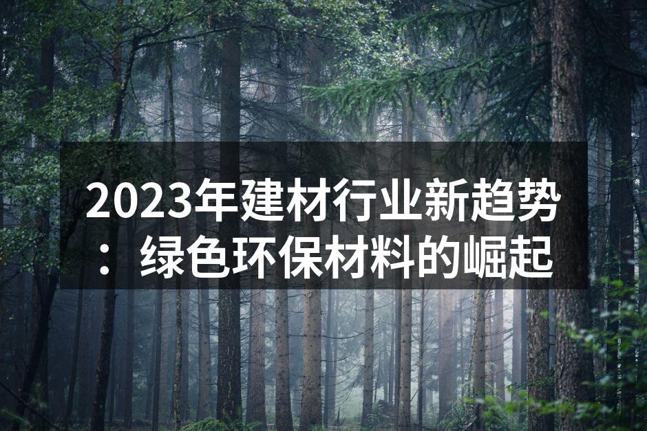 2023年建材行业新趋势：绿色环保材料的崛起